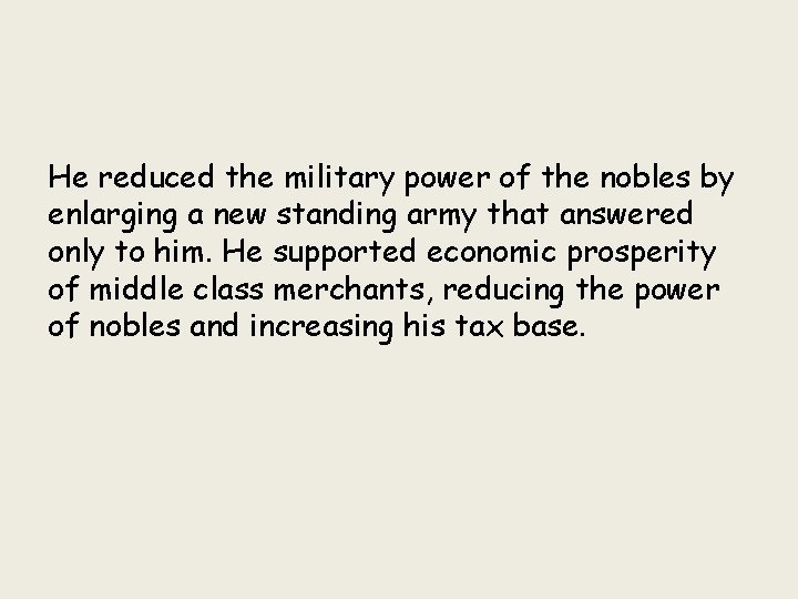 He reduced the military power of the nobles by enlarging a new standing army