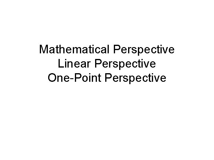 Mathematical Perspective Linear Perspective One-Point Perspective 