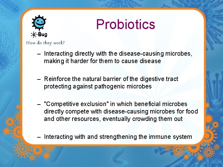 Probiotics How do they work? – Interacting directly with the disease-causing microbes, making it
