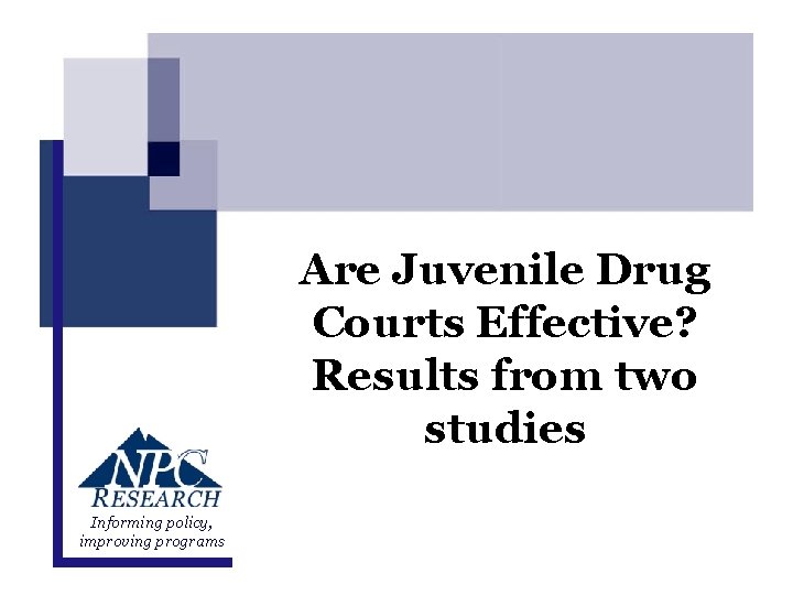 Are Juvenile Drug Courts Effective? Results from two studies Informing policy, improving programs May