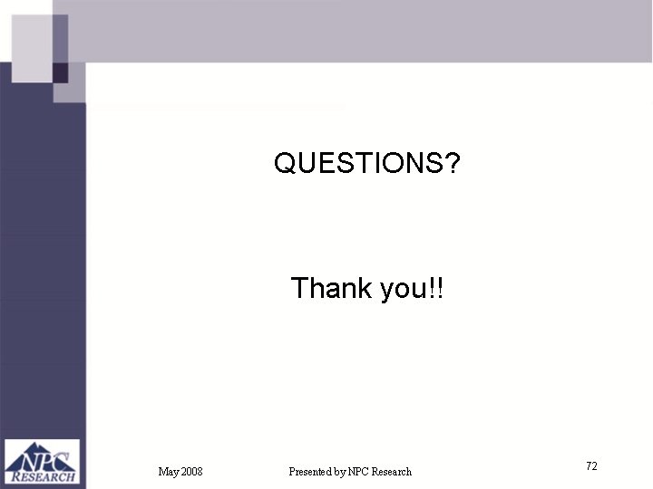 QUESTIONS? Thank you!! May 2008 Presented by NPC Research 72 