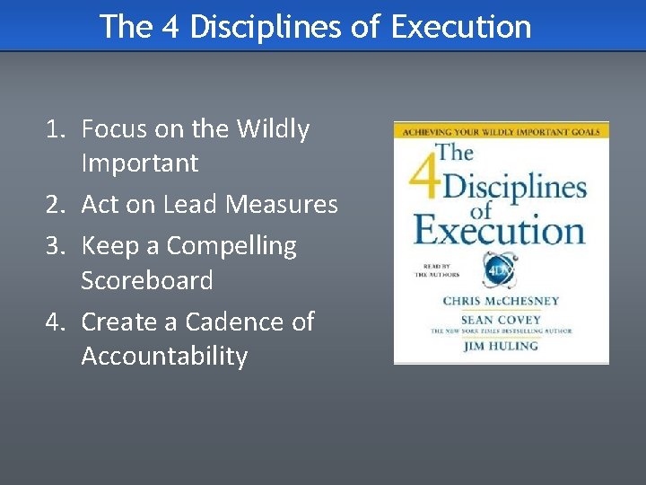 The 4 Disciplines of Execution 1. Focus on the Wildly Important 2. Act on