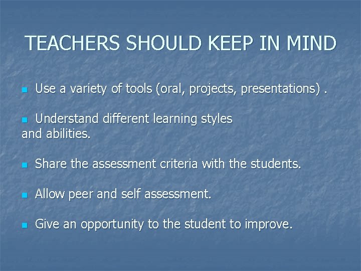 TEACHERS SHOULD KEEP IN MIND n Use a variety of tools (oral, projects, presentations).