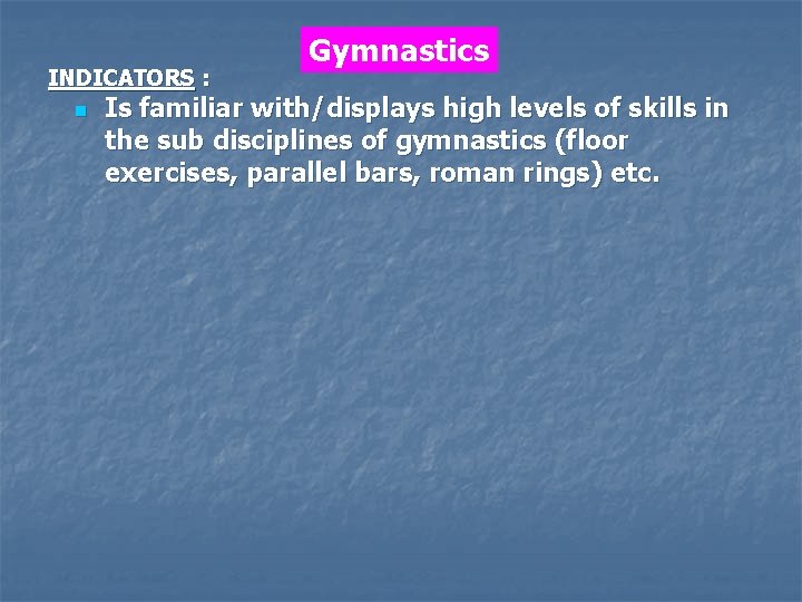 INDICATORS : n Gymnastics Is familiar with/displays high levels of skills in the sub