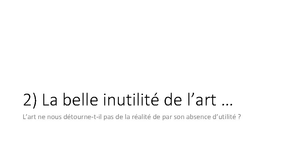 2) La belle inutilité de l’art … L’art ne nous détourne-t-il pas de la
