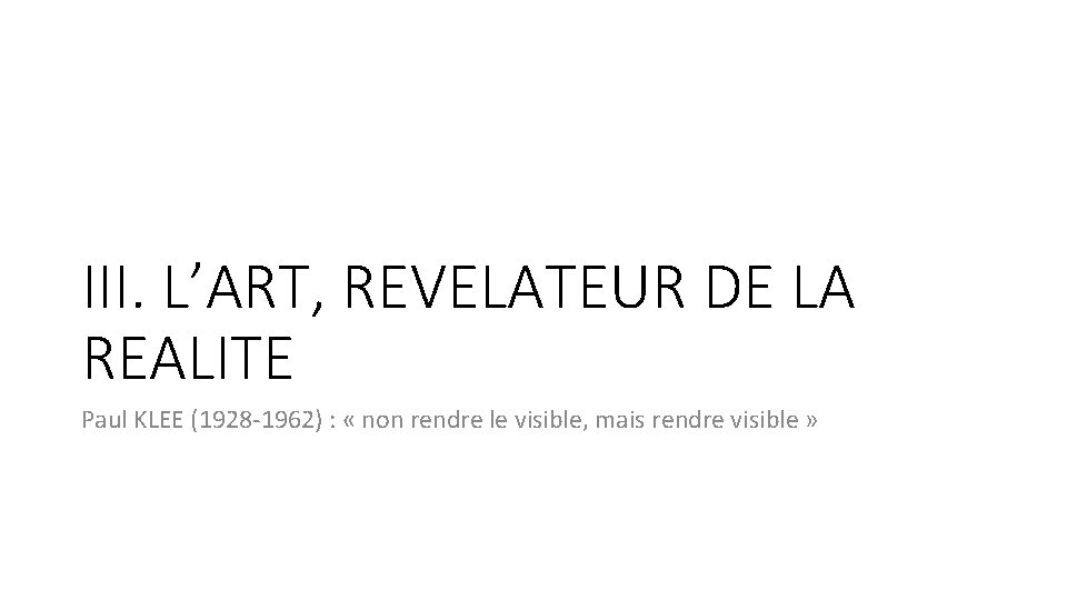III. L’ART, REVELATEUR DE LA REALITE Paul KLEE (1928 -1962) : « non rendre