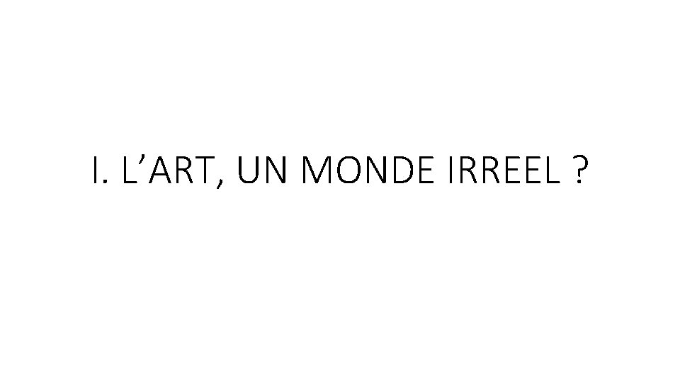 I. L’ART, UN MONDE IRREEL ? 