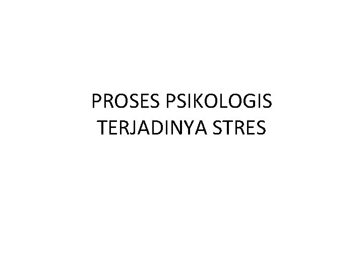 PROSES PSIKOLOGIS TERJADINYA STRES 