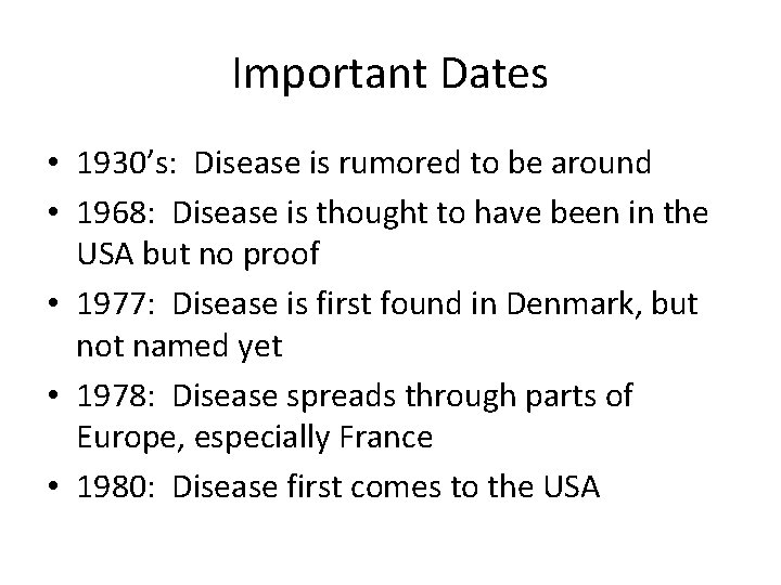 Important Dates • 1930’s: Disease is rumored to be around • 1968: Disease is