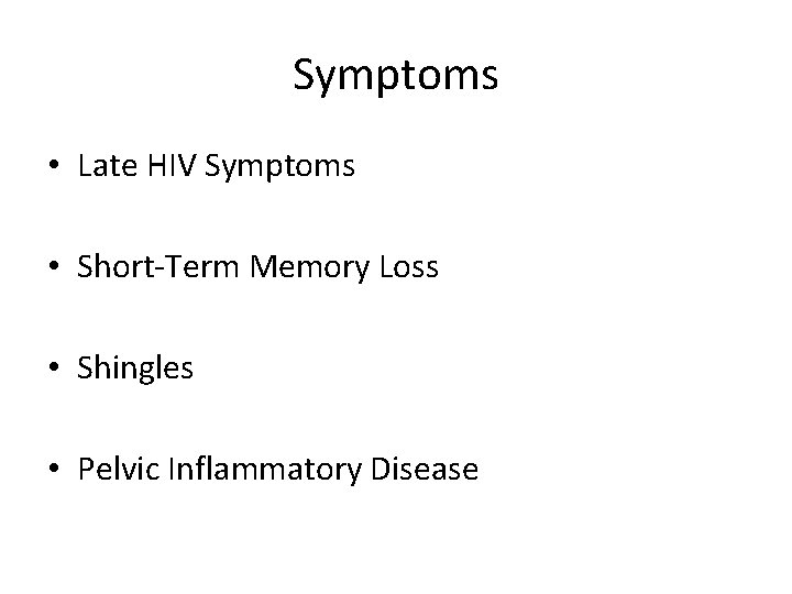 Symptoms • Late HIV Symptoms • Short-Term Memory Loss • Shingles • Pelvic Inflammatory