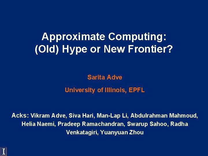 Approximate Computing: (Old) Hype or New Frontier? Sarita Adve University of Illinois, EPFL Acks:
