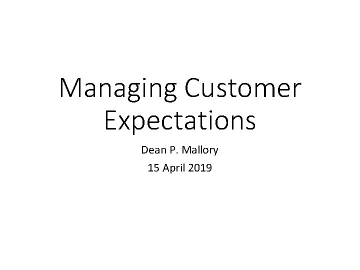 Managing Customer Expectations Dean P. Mallory 15 April 2019 