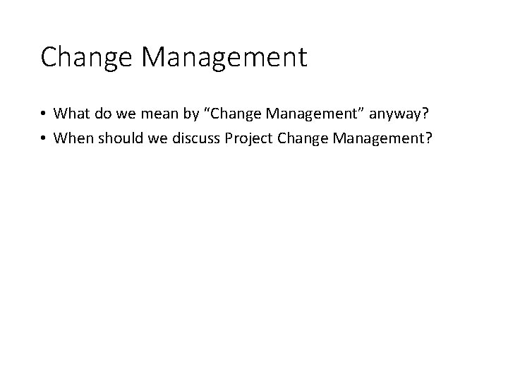 Change Management • What do we mean by “Change Management” anyway? • When should