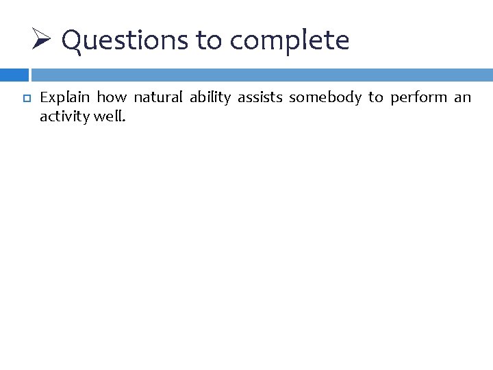 Ø Questions to complete Explain how natural ability assists somebody to perform an activity