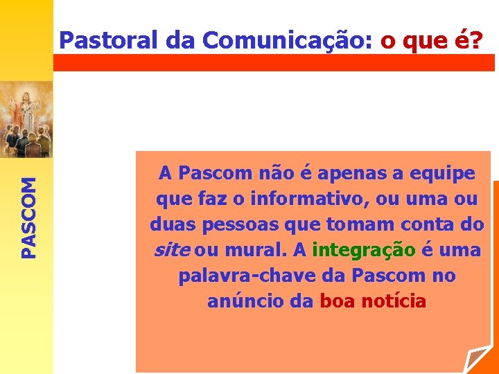 Pastoral da Comunicação: o que é? PASCOM É uma pastoral de integração, de articulação