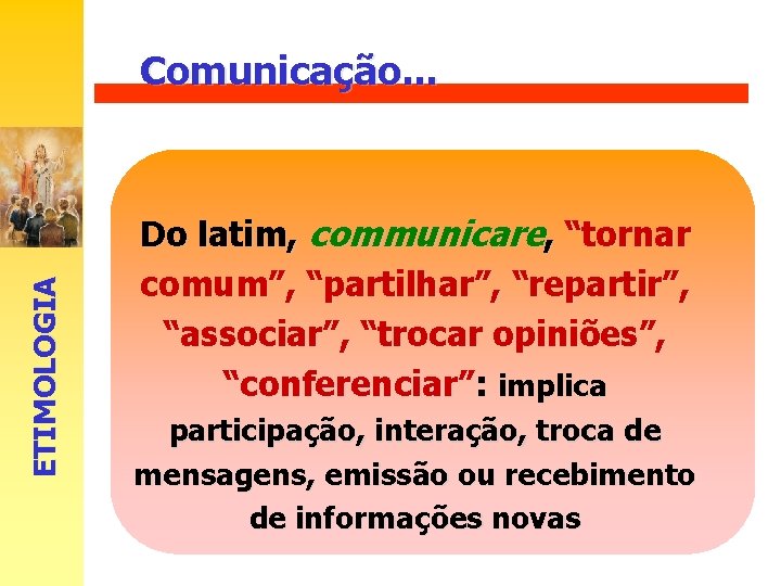 ETIMOLOGIA Comunicação. . . Do latim, communicare, “tornar comum”, “partilhar”, “repartir”, “associar”, “trocar opiniões”,