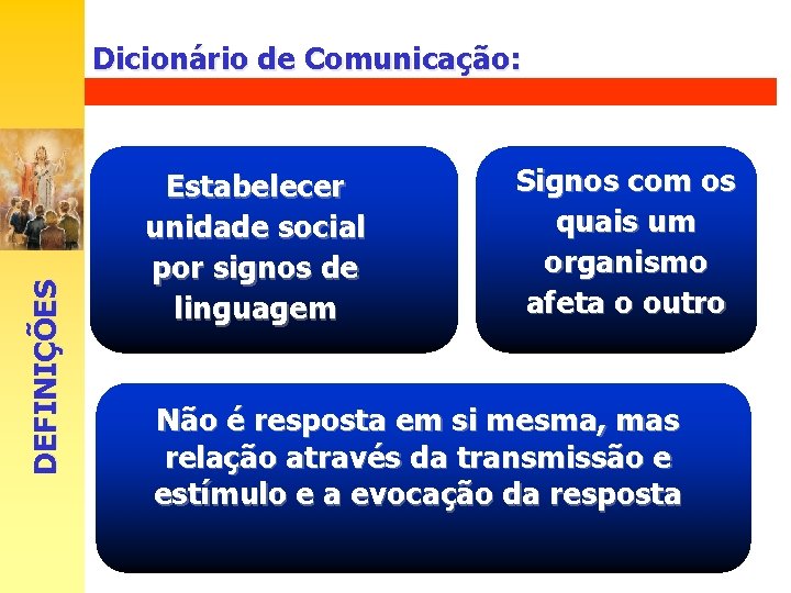 DEFINIÇÕES Dicionário de Comunicação: Estabelecer unidade social por signos de linguagem Signos com os