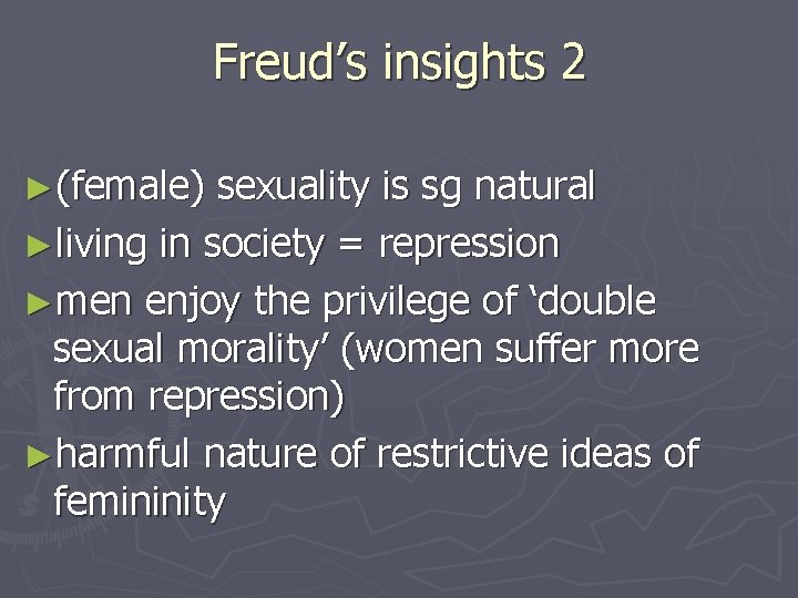 Freud’s insights 2 ►(female) sexuality is sg natural ►living in society = repression ►men