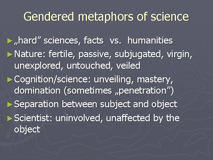 Gendered metaphors of science ► „hard” sciences, facts vs. humanities ► Nature: fertile, passive,