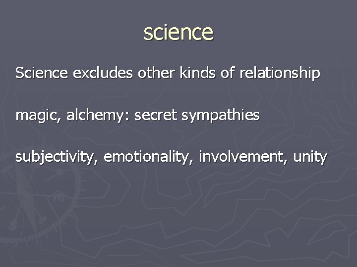 science Science excludes other kinds of relationship magic, alchemy: secret sympathies subjectivity, emotionality, involvement,