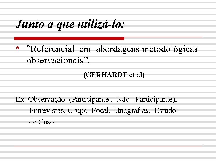 Junto a que utilizá-lo: * “Referencial em abordagens metodológicas observacionais”. (GERHARDT et al) Ex: