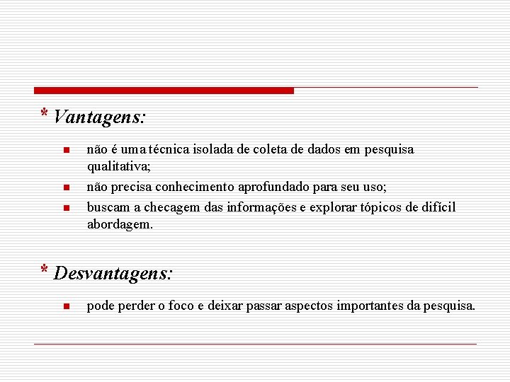 * Vantagens: n não é uma técnica isolada de coleta de dados em pesquisa