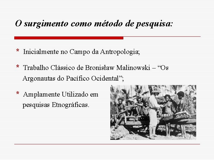 O surgimento como método de pesquisa: * Inicialmente no Campo da Antropologia; * Trabalho