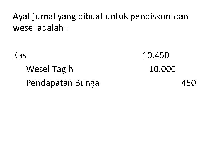 Ayat jurnal yang dibuat untuk pendiskontoan wesel adalah : Kas Wesel Tagih Pendapatan Bunga