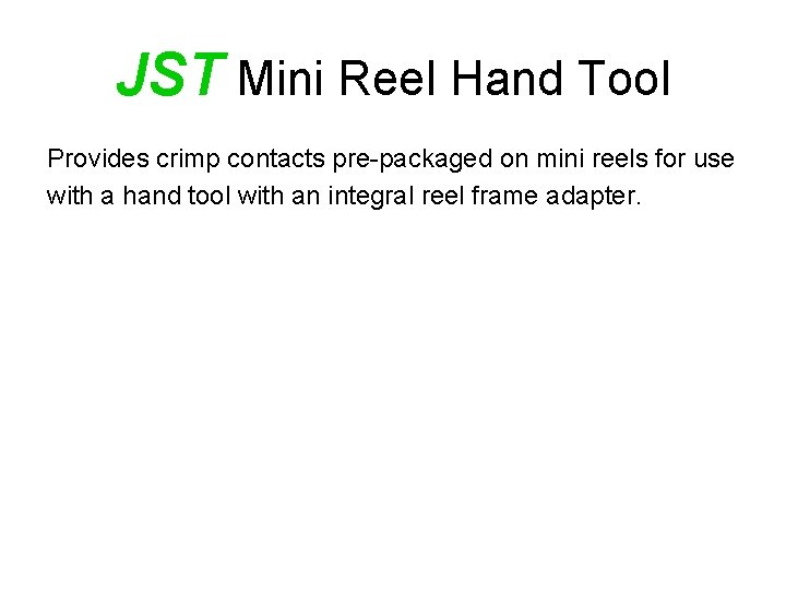 JST Mini Reel Hand Tool Provides crimp contacts pre-packaged on mini reels for use