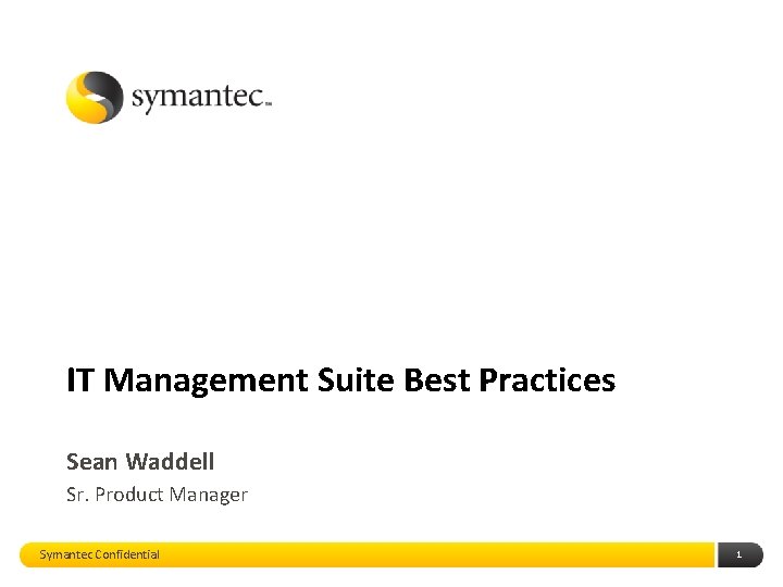 IT Management Suite Best Practices Sean Waddell Sr. Product Manager Symantec Confidential 1 