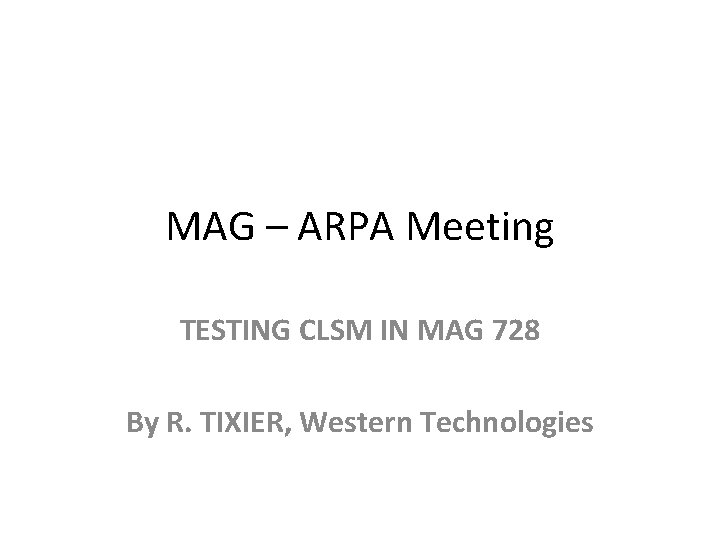 MAG – ARPA Meeting TESTING CLSM IN MAG 728 By R. TIXIER, Western Technologies