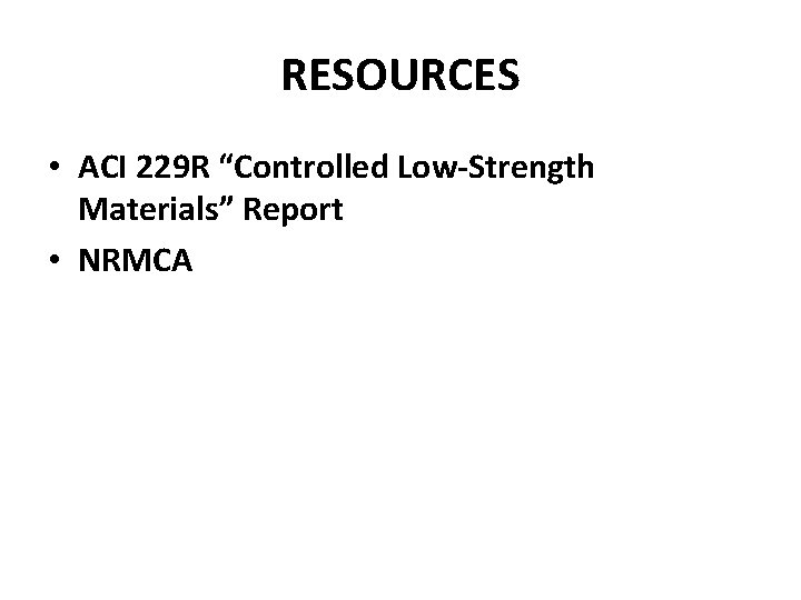 RESOURCES • ACI 229 R “Controlled Low-Strength Materials” Report • NRMCA 