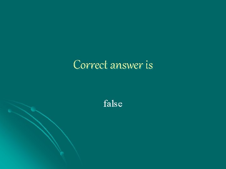 Correct answer is false 