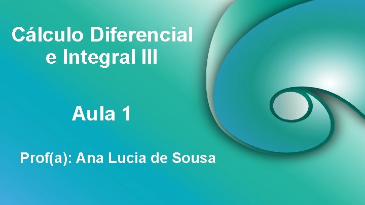 Cálculo Diferencial e Integral III Aula 1 Prof(a): Ana Lucia de Sousa 