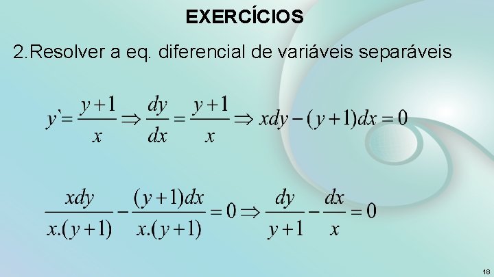 EXERCÍCIOS 2. Resolver a eq. diferencial de variáveis separáveis 18 