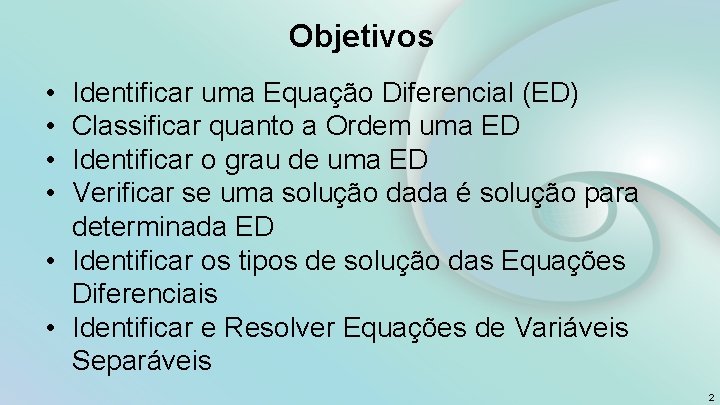 Objetivos • • Identificar uma Equação Diferencial (ED) Classificar quanto a Ordem uma ED