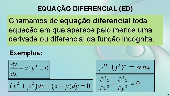 EQUAÇÃO DIFERENCIAL (ED) Chamamos de equação diferencial toda equação em que aparece pelo menos