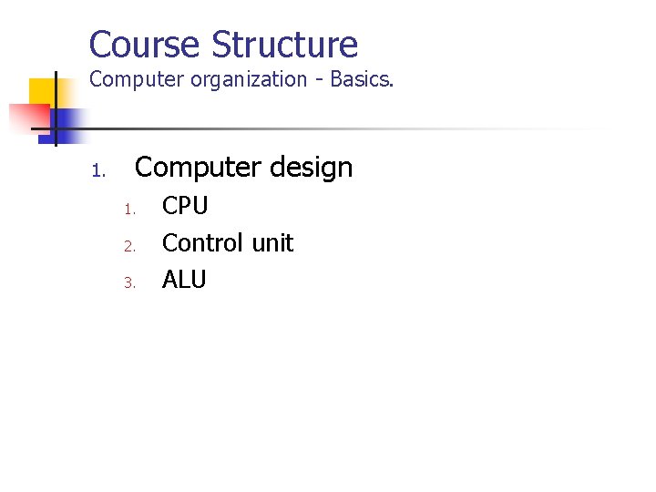 Course Structure Computer organization - Basics. 1. Computer design 1. 2. 3. CPU Control