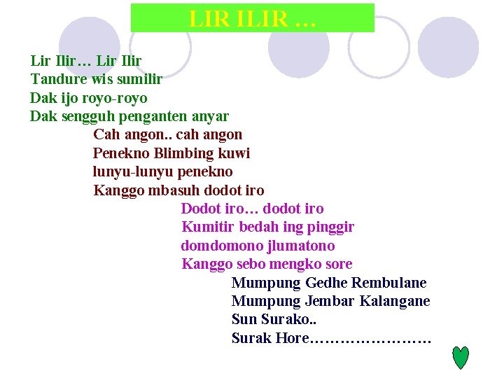 LIR ILIR … Lir Ilir Tandure wis sumilir Dak ijo royo-royo Dak sengguh penganten LIR ILIR … Lir Ilir Tandure wis sumilir Dak ijo royo-royo Dak sengguh penganten
