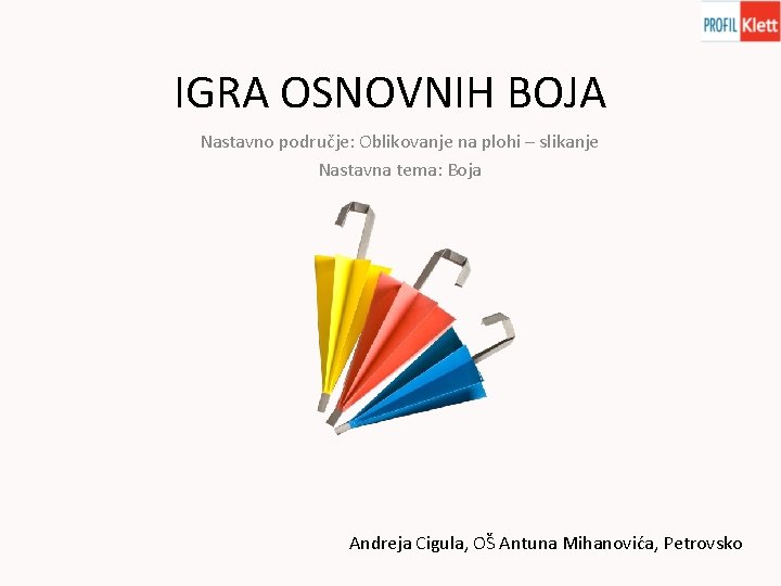 IGRA OSNOVNIH BOJA Nastavno područje: Oblikovanje na plohi – slikanje Nastavna tema: Boja Andreja