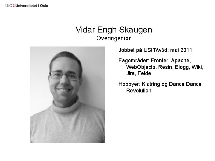 Vidar Engh Skaugen Overingeniør Jobbet på USIT/w 3 d: mai 2011 Fagområder: Fronter, Apache,