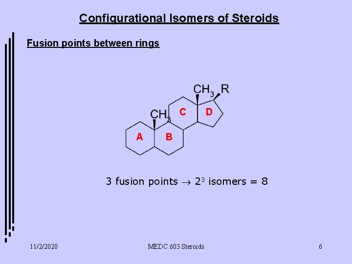 Configurational Isomers of Steroids Fusion points between rings C A D B 3 fusion