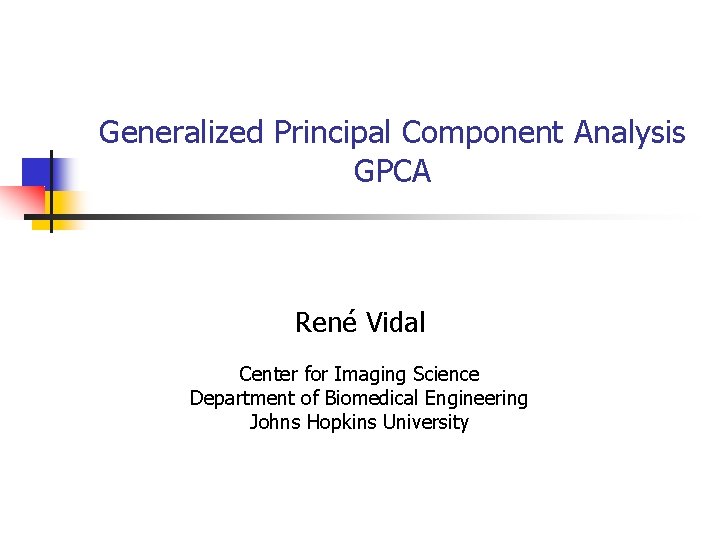 Generalized Principal Component Analysis GPCA René Vidal Center for Imaging Science Department of Biomedical