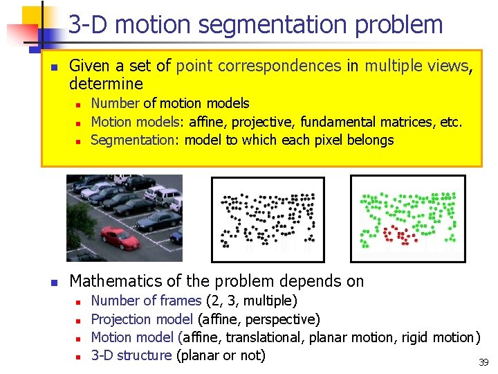 3 -D motion segmentation problem n Given a set of point correspondences in multiple