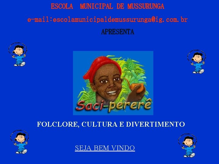 ESCOLA MUNICIPAL DE MUSSURUNGA e-mail: escolamunicipaldemussurunga@ig. com. br APRESENTA FOLCLORE, CULTURA E DIVERTIMENTO SEJA