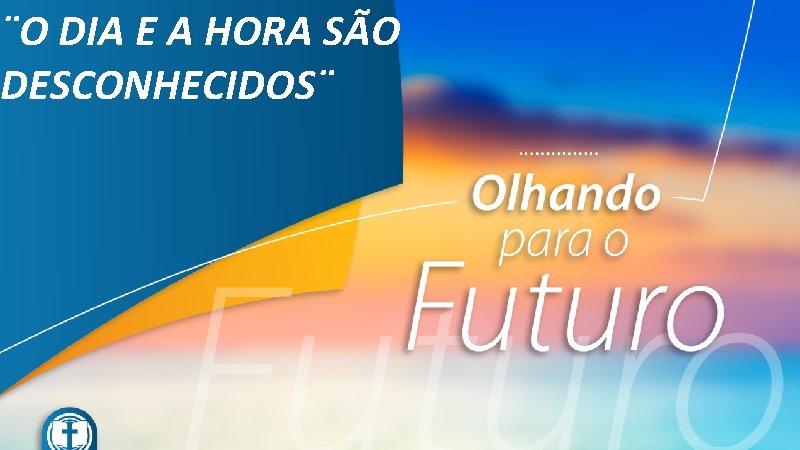 ¨O DIA E A HORA SÃO DESCONHECIDOS¨ 