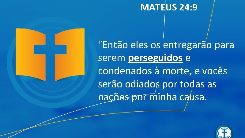MATEUS 24: 9 "Então eles os entregarão para serem perseguidos e condenados à morte,