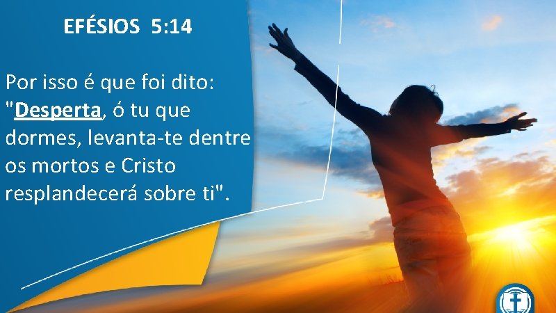 EFÉSIOS 5: 14 Por isso é que foi dito: "Desperta, ó tu que dormes,