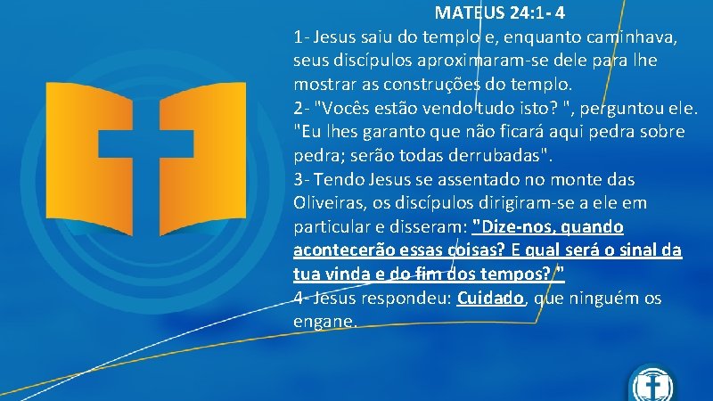 MATEUS 24: 1 - 4 1 - Jesus saiu do templo e, enquanto caminhava,