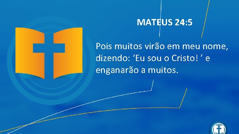 MATEUS 24: 5 Pois muitos virão em meu nome, dizendo: ‘Eu sou o Cristo!